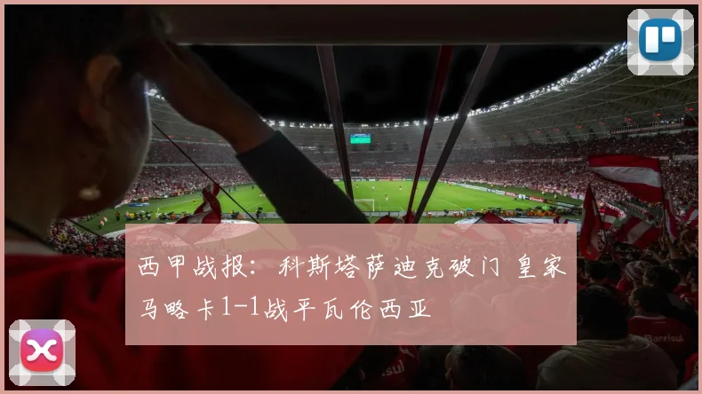 西甲战报：科斯塔萨迪克破门 皇家马略卡1-1战平瓦伦西亚