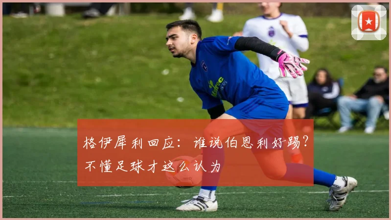 格伊犀利回应：谁说伯恩利好踢？不懂足球才这么认为