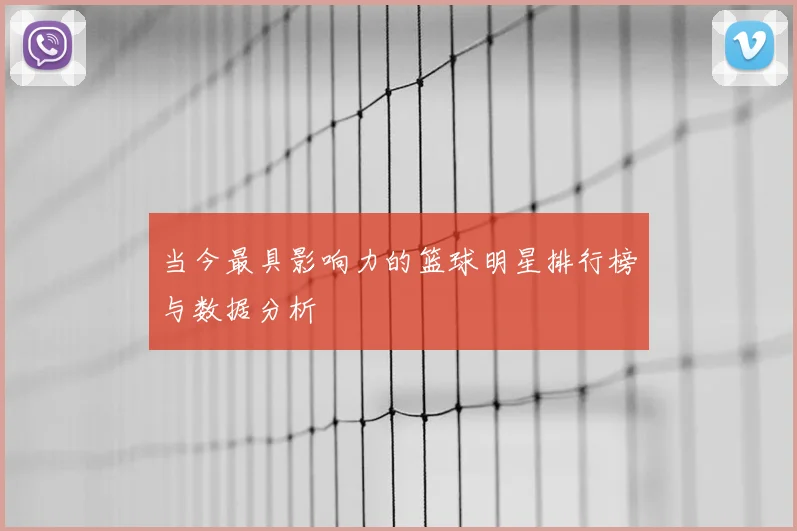 当今最具影响力的篮球明星排行榜与数据分析