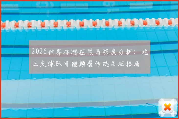 2026世界杯潜在黑马深度分析：这三支球队可能颠覆传统足坛格局