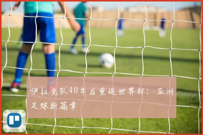 伊拉克队40年后重返世界杯：亚洲足球新篇章