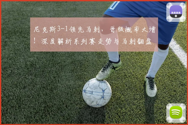 尼克斯3-1领先马刺，晋级概率大增！深度解析系列赛走势与马刺翻盘关键