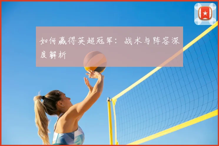 如何赢得英超冠军：战术与阵容深度解析