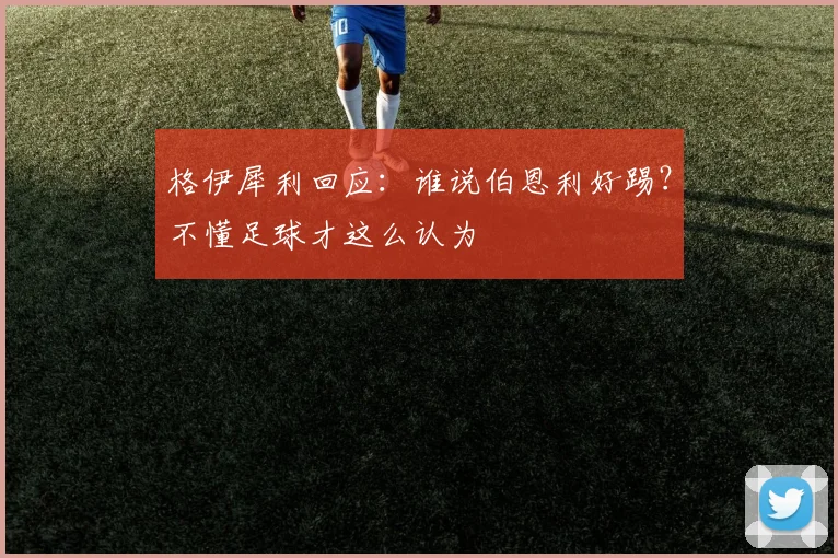 格伊犀利回应：谁说伯恩利好踢？不懂足球才这么认为
