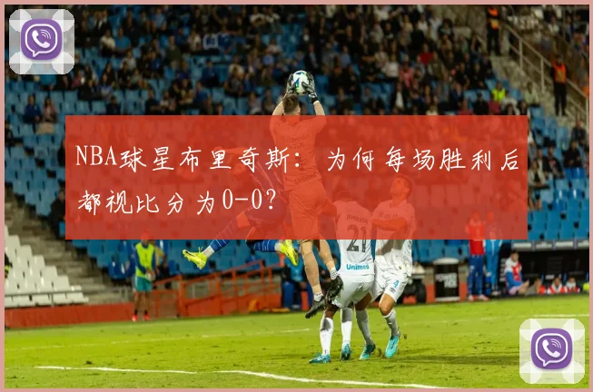 NBA球星布里奇斯:为何每场胜利后都视比分为0-0?