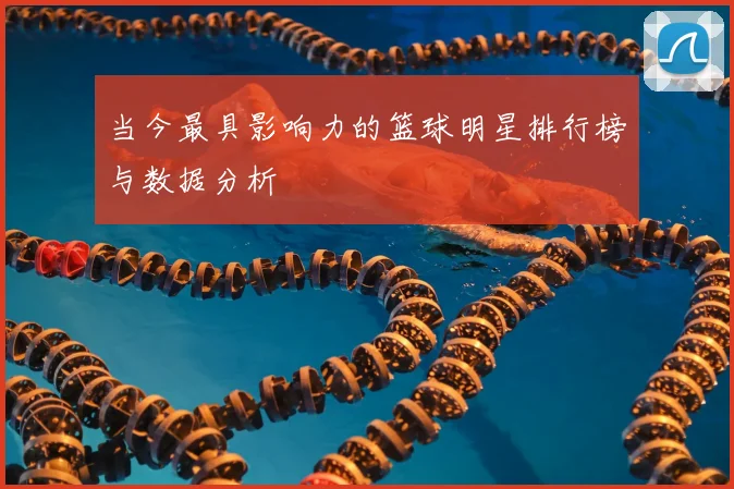 当今最具影响力的篮球明星排行榜与数据分析