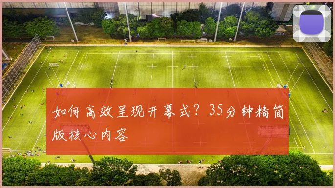 如何高效呈现开幕式?35分钟精简版核心内容