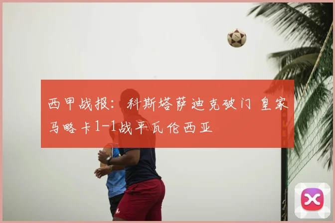 西甲战报：科斯塔萨迪克破门 皇家马略卡1-1战平瓦伦西亚