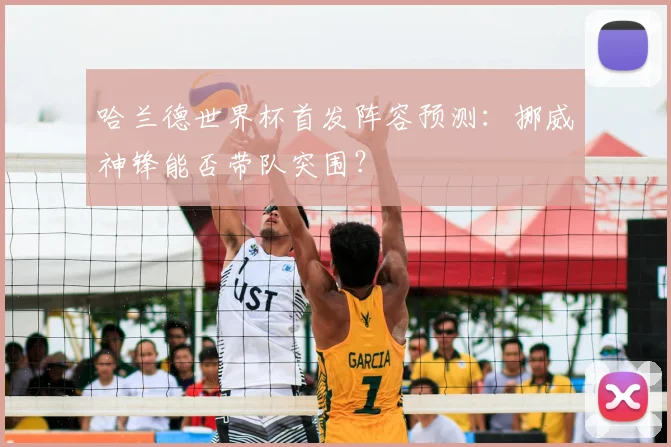 哈兰德世界杯首发阵容预测：挪威神锋能否带队突围？