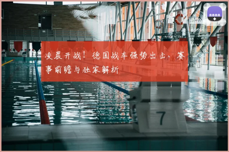 凌晨开战！德国战车强势出击，赛事前瞻与独家解析